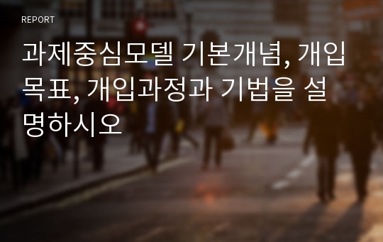 과제중심모델 기본개념, 개입목표, 개입과정과 기법을 설명하시오