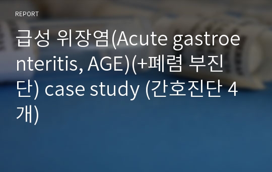 급성 위장염(Acute gastroenteritis, AGE)(+폐렴 부진단) case study (간호진단 4개)