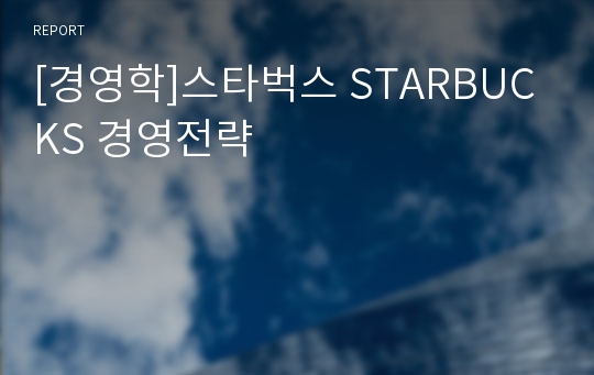 [경영학]스타벅스 STARBUCKS 경영전략