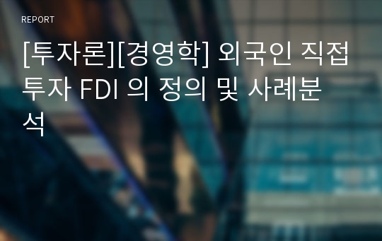 [투자론][경영학] 외국인 직접투자 FDI 의 정의 및 사례분석