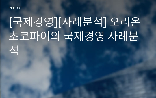 [국제경영][사례분석] 오리온 초코파이의 국제경영 사례분석