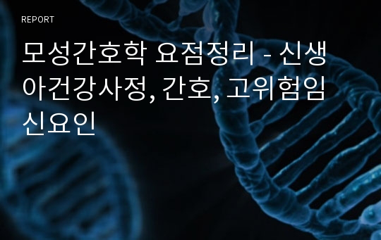 모성간호학 요점정리 - 신생아건강사정, 간호, 고위험임신요인