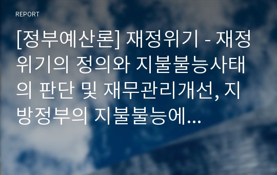 [정부예산론] 재정위기 - 재정위기의 정의와 지불불능사태의 판단 및 재무관리개선, 지방정부의 지불불능에 대한 대안