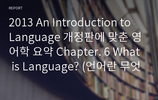 2013 An Introduction to Language 개정판에 맞춘 영어학 요약 Chapter. 6 What is Language? (언어란 무엇인가?)