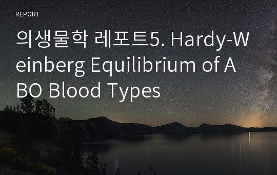 의생물학 레포트5. Hardy-Weinberg Equilibrium of ABO Blood Types