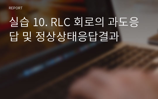 실습 10. RLC 회로의 과도응답 및 정상상태응답결과 
