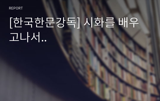 [한국한문강독] 시화를 배우고나서..