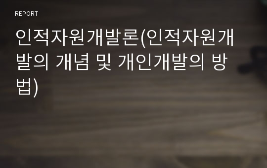 인적자원개발론(인적자원개발의 개념 및 개인개발의 방법)