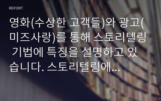 영화(수상한 고객들)와 광고(미즈사랑)를 통해 스토리텔링 기법에 특징을 설명하고 있습니다. 스토리텔링에 대한 정의와 특징을 설명한 후 영화와 광고의 사례를 들었습니다.