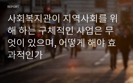 사회복지관이 지역사회를 위해 하는 구체적인 사업은 무엇이 있으며, 어떻게 해야 효과적인가