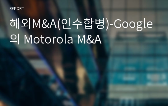해외M&amp;A(인수합병)-Google의 Motorola M&amp;A