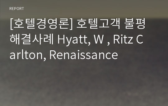 [호텔경영론] 호텔고객 불평 해결사례 Hyatt, W , Ritz Carlton, Renaissance