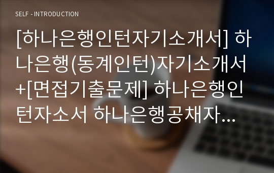 [하나은행인턴자기소개서] 하나은행(동계인턴)자기소개서+[면접기출문제] 하나은행인턴자소서 하나은행공채자기소개서 하나은행인턴채용자소서 하나은행면접족보