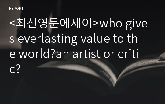 &lt;최신영문에세이&gt;who gives everlasting value to the world?an artist or critic?