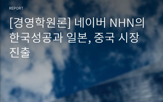 [경영학원론] 네이버 NHN의 한국성공과 일본, 중국 시장 진출