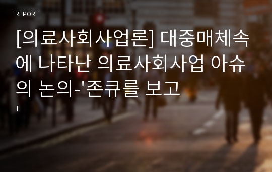 [의료사회사업론] 대중매체속에 나타난 의료사회사업 아슈의 논의-&#039;존큐를 보고&#039;