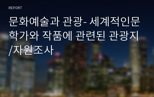 문화예술과 관광- 세계적인문학가와 작품에 관련된 관광지/자원조사