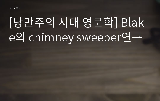 [낭만주의 시대 영문학] Blake의 chimney sweeper연구