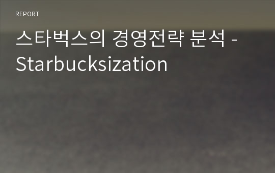 스타벅스의 경영전략 분석 - Starbucksization