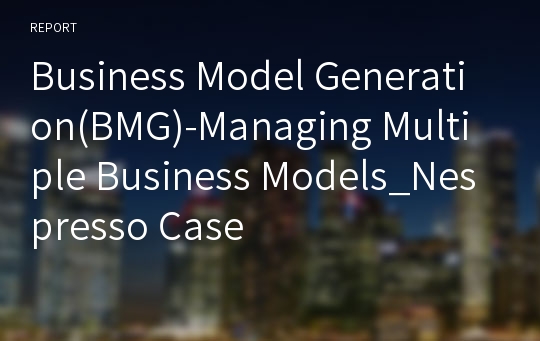 Business Model Generation(BMG)-Managing Multiple Business Models_Nespresso Case