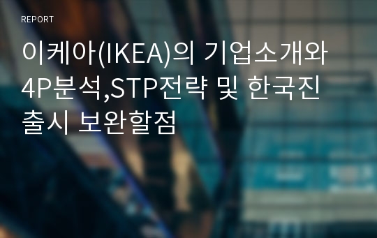 이케아(IKEA)의 기업소개와 4P분석,STP전략 및 한국진출시 보완할점