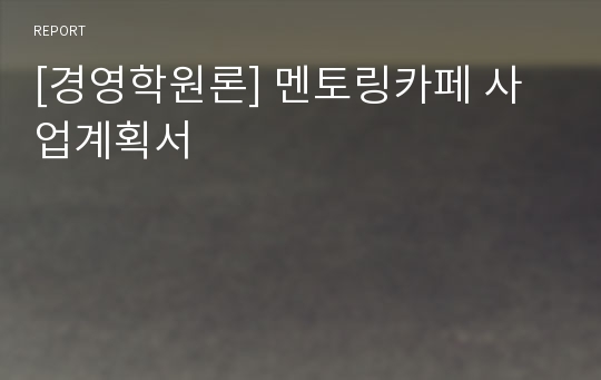 [경영학원론] 멘토링카페 사업계획서