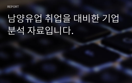 남양유업 취업을 대비한 기업분석 자료입니다.