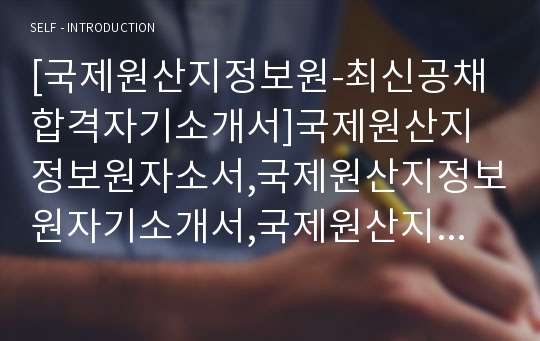 [국제원산지정보원-최신공채합격자기소개서]국제원산지정보원자소서,국제원산지정보원자기소개서,국제원산지정보원자소서,국제원산지정보원자기소개서,KIOI자소서,국제원산지정보원