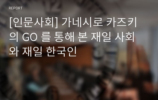 [인문사회] 가네시로 카즈키의 GO 를 통해 본 재일 사회와 재일 한국인