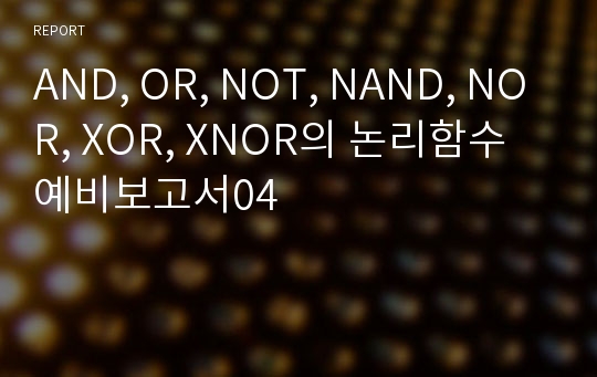 AND, OR, NOT, NAND, NOR, XOR, XNOR의 논리함수 예비보고서04