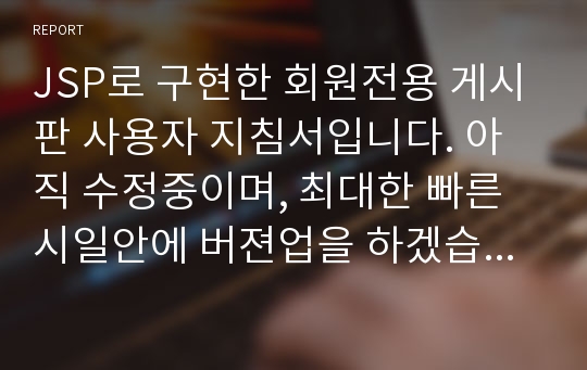 JSP로 구현한 회원전용 게시판 사용자 지침서입니다. 아직 수정중이며, 최대한 빠른시일안에 버젼업을 하겠습니다.