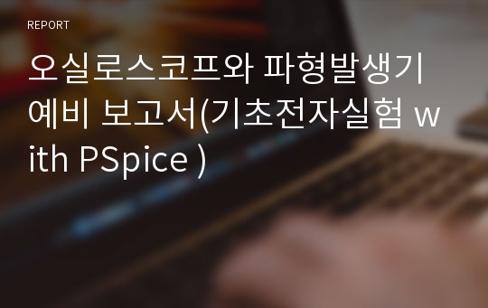 오실로스코프와 파형발생기 예비 보고서(기초전자실험 with PSpice )