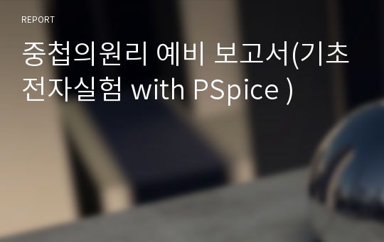 중첩의원리 예비 보고서(기초전자실험 with PSpice )