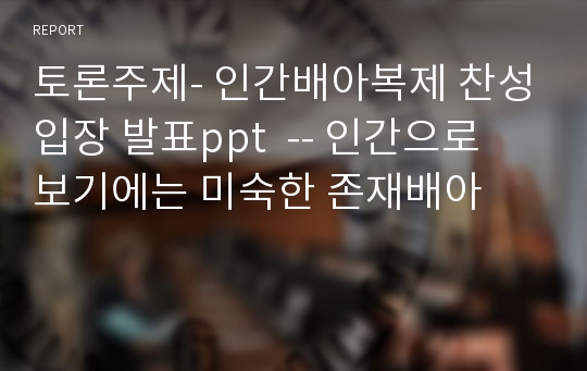 토론주제- 인간배아복제 찬성입장 발표ppt  -- 인간으로 보기에는 미숙한 존재배아