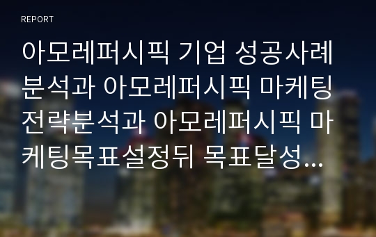 아모레퍼시픽 기업 성공사례분석과 아모레퍼시픽 마케팅전략분석과 아모레퍼시픽 마케팅목표설정뒤 목표달성위한 마케팅전략 제안