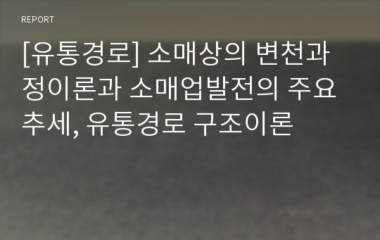 [유통경로] 소매상의 변천과정이론과 소매업발전의 주요 추세, 유통경로 구조이론