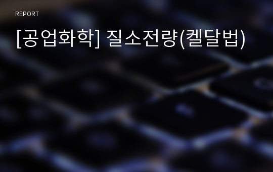 [공업화학] 질소전량(켈달법)