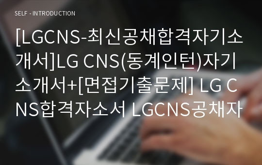 [LGCNS-최신공채합격자기소개서]LG CNS(동계인턴)자기소개서+[면접기출문제] LG CNS합격자소서 LGCNS공채자기소개서 LG CNS채용자소서 LG자기소개서자소서