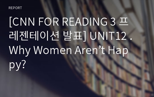 [CNN FOR READING 3 프레젠테이션 발표] UNIT12 . Why Women Aren’t Happy?