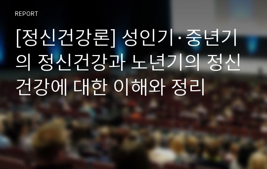 [정신건강론] 성인기·중년기의 정신건강과 노년기의 정신건강에 대한 이해와 정리