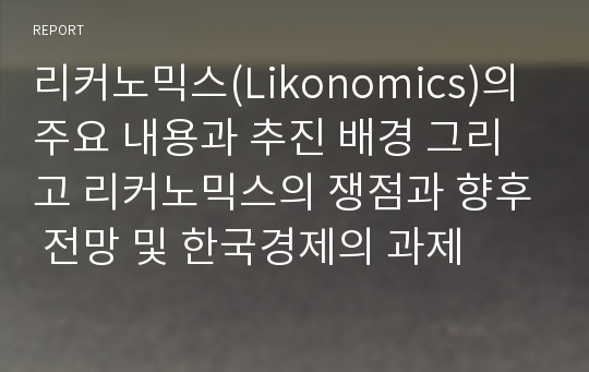 리커노믹스(Likonomics)의 주요 내용과 추진 배경 그리고 리커노믹스의 쟁점과 향후 전망 및 한국경제의 과제