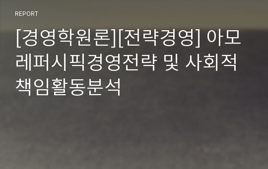 [경영학원론][전략경영] 아모레퍼시픽경영전략 및 사회적 책임활동분석