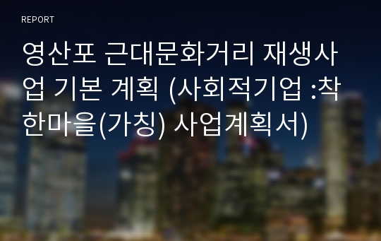 영산포 근대문화거리 재생사업 기본 계획 (사회적기업 :착한마을(가칭) 사업계획서)