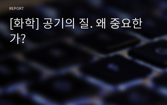 [화학] 공기의 질. 왜 중요한가?