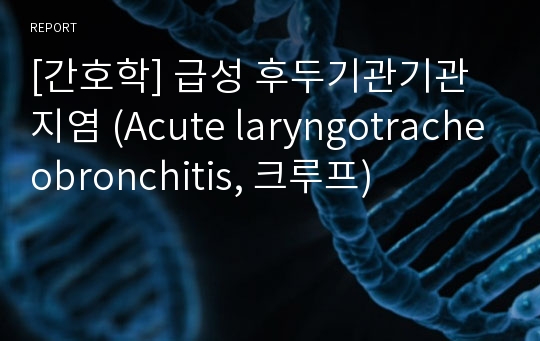 [간호학] 급성 후두기관기관지염 (Acute laryngotracheobronchitis, 크루프)