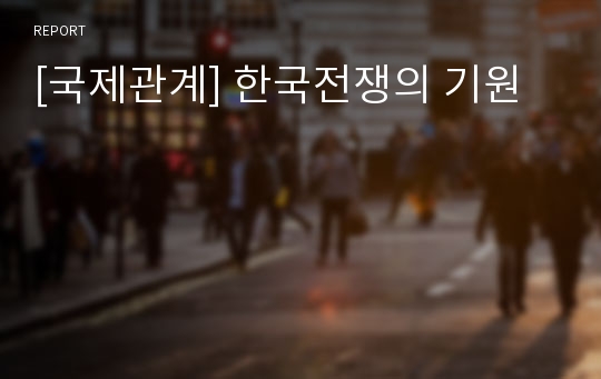 [국제관계] 한국전쟁의 기원