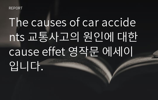 The causes of car accidents 교통사고의 원인에 대한 cause effet 영작문 에세이입니다.