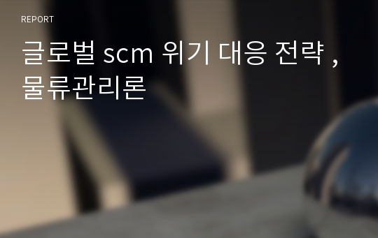 글로벌 scm 위기 대응 전략 ,물류관리론