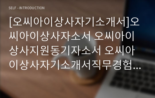 [오씨아이상사자기소개서]오씨아이상사자소서 오씨아이상사지원동기자소서 오씨아이상사자기소개서직무경험 오씨아이상사자소서입사후포부 오씨아이상사oci자소서자기소개서 오씨아이상사신입자소서지원동기