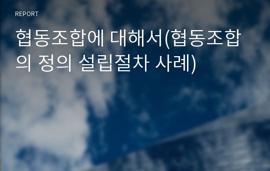 협동조합에 대해서(협동조합의 정의 설립절차 사례)